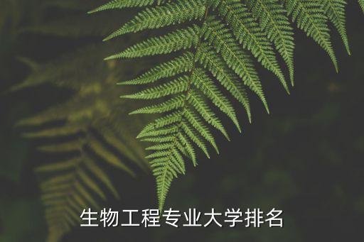 生物工程排名，2021高考選擇的生物工程專業排名靠前嗎