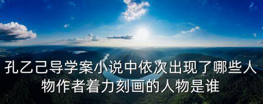 孔乙己導(dǎo)學(xué)案小說(shuō)中依次出現(xiàn)了哪些人物作者著力刻畫的人物是誰(shuí)